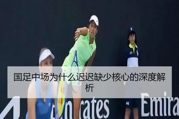 国足中场为什么迟迟缺少核心的深度解析