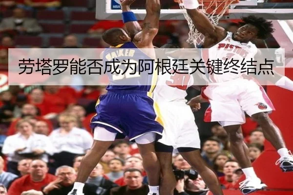 劳塔罗能否成为阿根廷关键终结点